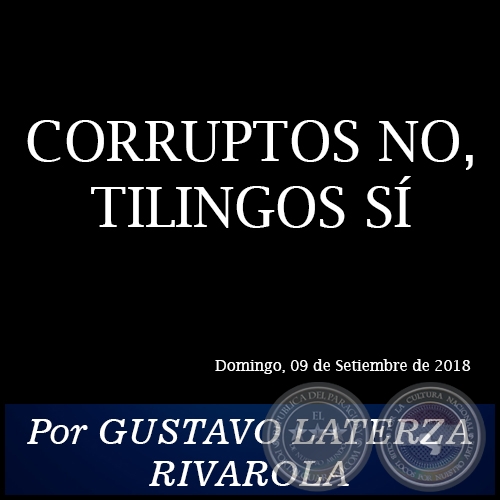 CORRUPTOS NO, TILINGOS S - Por GUSTAVO LATERZA RIVAROLA - Domingo, 09 de Setiembre de 2018